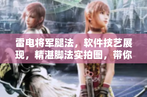 雷電將軍腿法，軟件技藝展現(xiàn)，精湛腳法實(shí)拍圖，帶你解析。