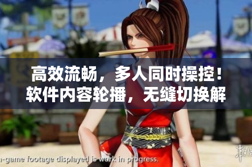 高效流暢，多人同時(shí)操控！軟件內(nèi)容輪播，無(wú)縫切換解決困擾