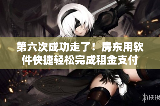 第六次成功走了！房東用軟件快捷輕松完成租金支付