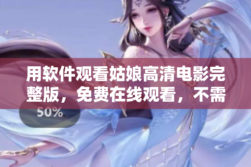 用軟件觀看姑娘高清電影完整版，免費在線觀看，不需要注冊和下載