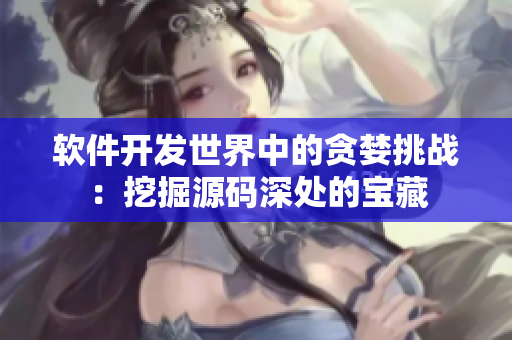 軟件開發(fā)世界中的貪婪挑戰(zhàn)：挖掘源碼深處的寶藏