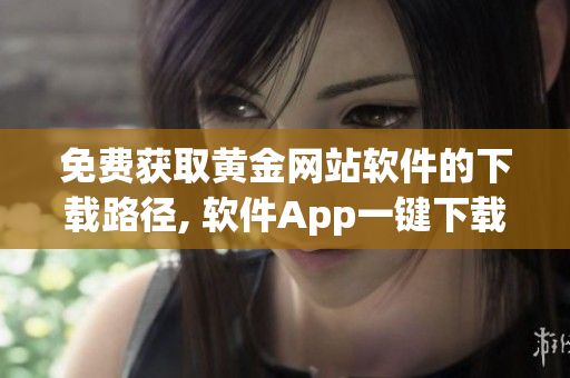 免費獲取黃金網(wǎng)站軟件的下載路徑, 軟件App一鍵下載入口