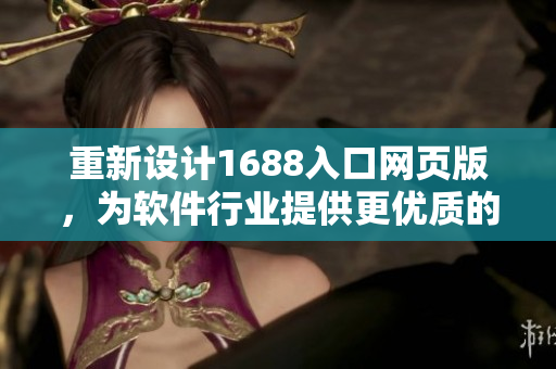 重新設(shè)計(jì)1688入口網(wǎng)頁(yè)版，為軟件行業(yè)提供更優(yōu)質(zhì)的網(wǎng)絡(luò)采購(gòu)平臺(tái)