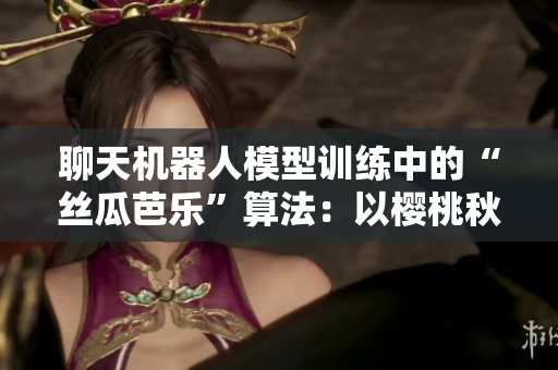 聊天機器人模型訓(xùn)練中的“絲瓜芭樂”算法：以櫻桃秋葵小蝌蚪榴蓮84為例