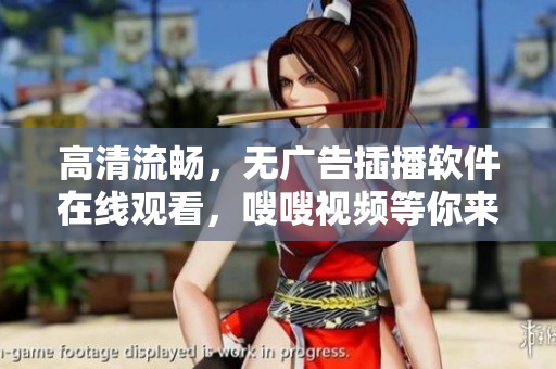 高清流暢，無廣告插播軟件在線觀看，嗖嗖視頻等你來體驗(yàn)！