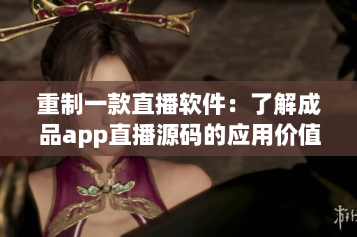 重制一款直播軟件：了解成品app直播源碼的應(yīng)用價(jià)值