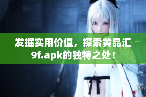 發(fā)掘?qū)嵱脙r值，探索黃品匯9f.apk的獨特之處！
