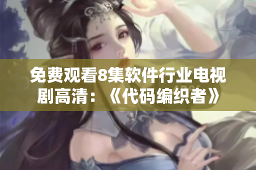 免費觀看8集軟件行業(yè)電視劇高清：《代碼編織者》