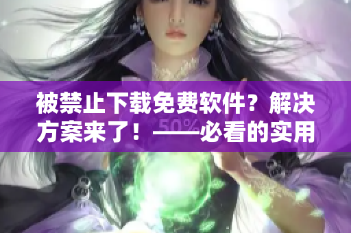 被禁止下載免費軟件？解決方案來了！——必看的實用技巧