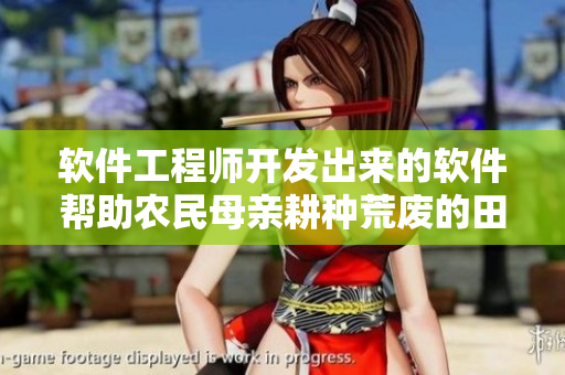 軟件工程師開發(fā)出來的軟件幫助農(nóng)民母親耕種荒廢的田地