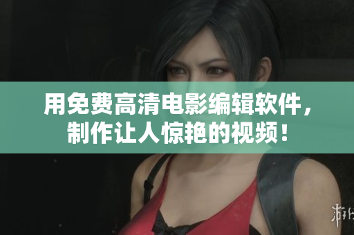 用免費(fèi)高清電影編輯軟件，制作讓人驚艷的視頻！