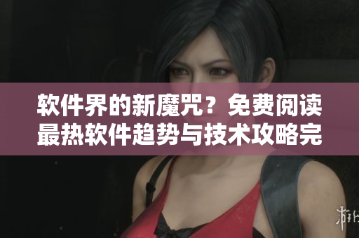 軟件界的新魔咒？免費閱讀最熱軟件趨勢與技術(shù)攻略完整版