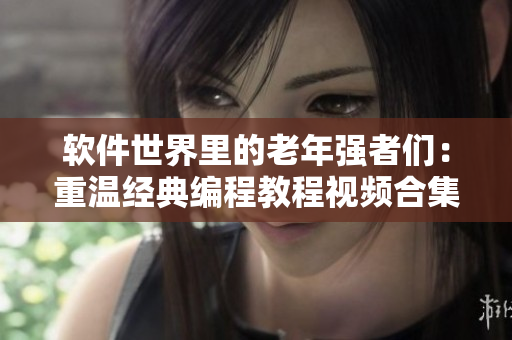 軟件世界里的老年強(qiáng)者們：重溫經(jīng)典編程教程視頻合集