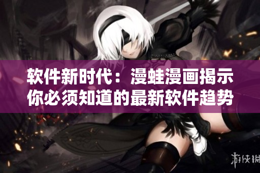 軟件新時(shí)代：漫蛙漫畫揭示你必須知道的最新軟件趨勢(shì)