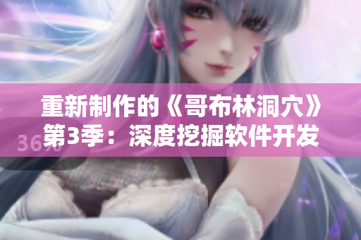 重新制作的《哥布林洞穴》第3季：深度挖掘軟件開發(fā)的秘密！