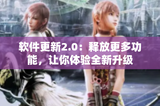 軟件更新2.0：釋放更多功能，讓你體驗(yàn)全新升級(jí)