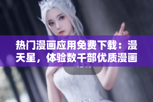熱門漫畫應(yīng)用免費下載：漫天星，體驗數(shù)千部優(yōu)質(zhì)漫畫