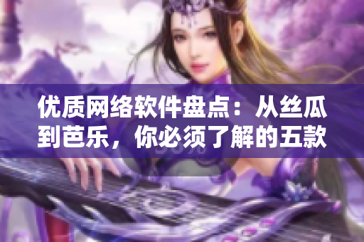 優(yōu)質(zhì)網(wǎng)絡(luò)軟件盤點(diǎn)：從絲瓜到芭樂，你必須了解的五款熱門軟件