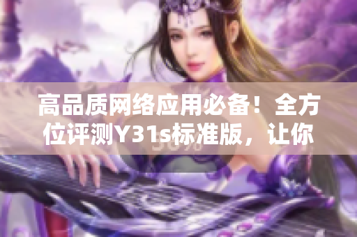 高品質(zhì)網(wǎng)絡(luò)應(yīng)用必備！全方位評測Y31s標(biāo)準(zhǔn)版，讓你的軟件一路領(lǐng)先