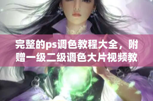 完整的ps調(diào)色教程大全，附贈一級二級調(diào)色大片視頻教學(xué)