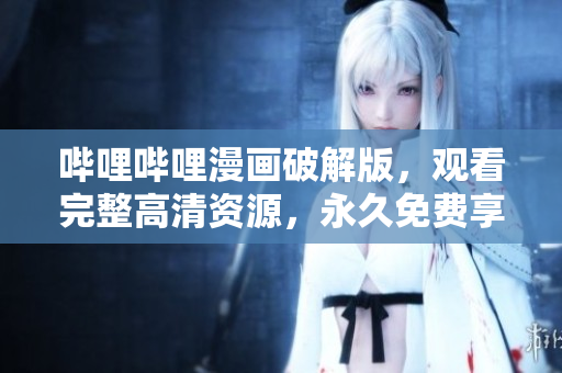 嗶哩嗶哩漫畫破解版，觀看完整高清資源，永久免費(fèi)享受