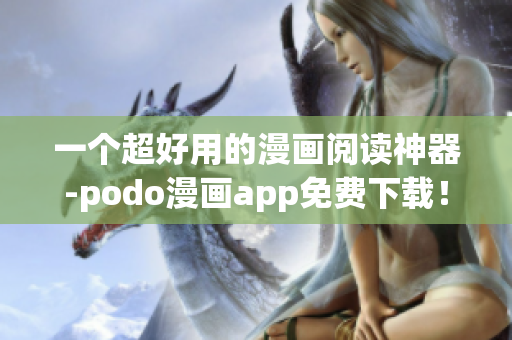 一個(gè)超好用的漫畫閱讀神器-podo漫畫app免費(fèi)下載！