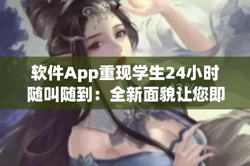軟件App重現(xiàn)學生24小時隨叫隨到：全新面貌讓您即時應對任務
