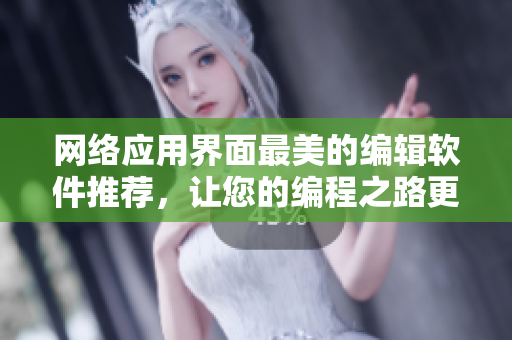 網(wǎng)絡(luò)應(yīng)用界面最美的編輯軟件推薦，讓您的編程之路更加高效且美觀！