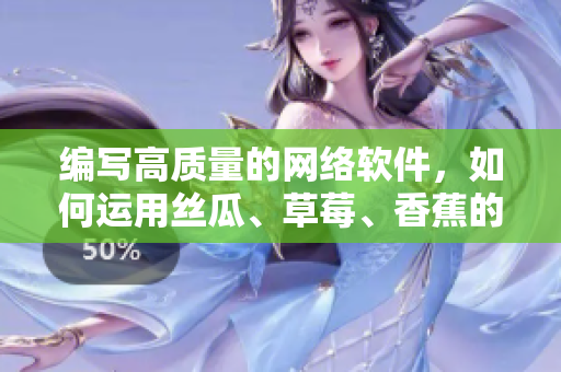 編寫高質(zhì)量的網(wǎng)絡軟件，如何運用絲瓜、草莓、香蕉的思維模式？