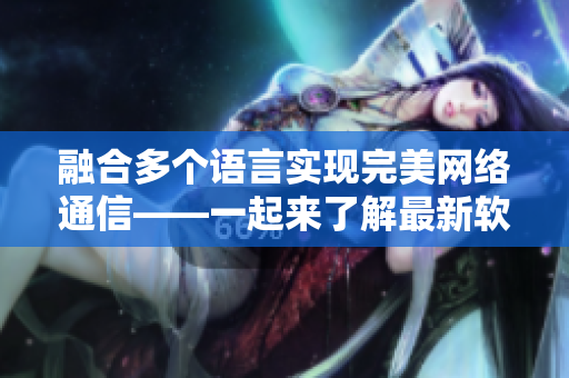 融合多個(gè)語(yǔ)言實(shí)現(xiàn)完美網(wǎng)絡(luò)通信——一起來(lái)了解最新軟件開(kāi)發(fā)趨勢(shì)