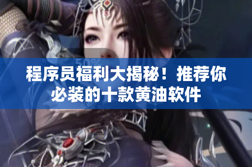 程序員福利大揭秘！推薦你必裝的十款黃油軟件
