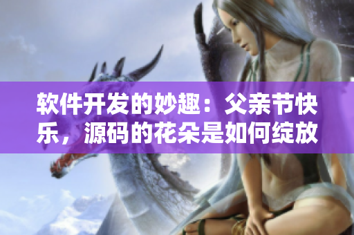 軟件開發(fā)的妙趣：父親節(jié)快樂(lè)，源碼的花朵是如何綻放的