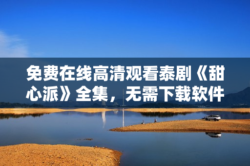 免費(fèi)在線高清觀看泰劇《甜心派》全集，無需下載軟件直接播放
