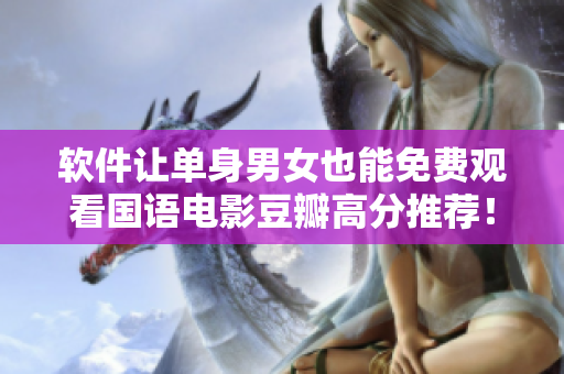 軟件讓單身男女也能免費(fèi)觀看國(guó)語(yǔ)電影豆瓣高分推薦！