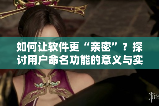 如何讓軟件更“親密”？探討用戶命名功能的意義與實(shí)現(xiàn)方案