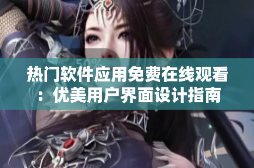 熱門軟件應(yīng)用免費在線觀看：優(yōu)美用戶界面設(shè)計指南