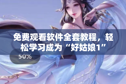 免費(fèi)觀看軟件全套教程，輕松學(xué)習(xí)成為“好姑娘1”