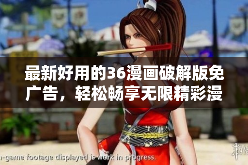 最新好用的36漫畫(huà)破解版免廣告，輕松暢享無(wú)限精彩漫畫(huà)！