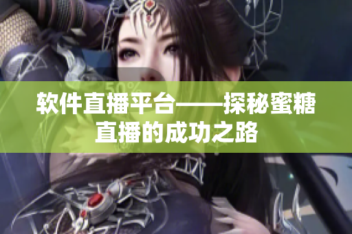 軟件直播平臺(tái)——探秘蜜糖直播的成功之路