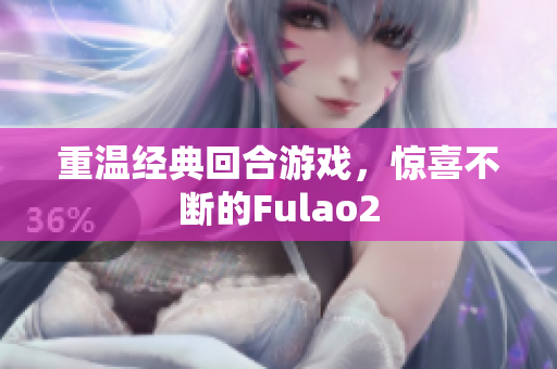 重溫經(jīng)典回合游戲，驚喜不斷的Fulao2
