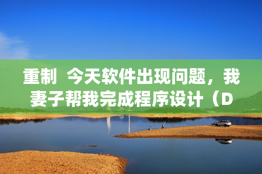 重制  今天軟件出現(xiàn)問題，我妻子幫我完成程序設(shè)計（DJ女聲版）