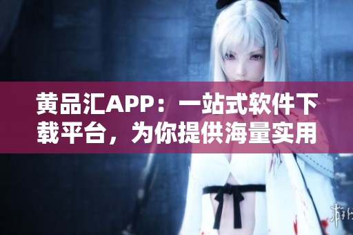 黃品匯APP：一站式軟件下載平臺，為你提供海量實用軟件！