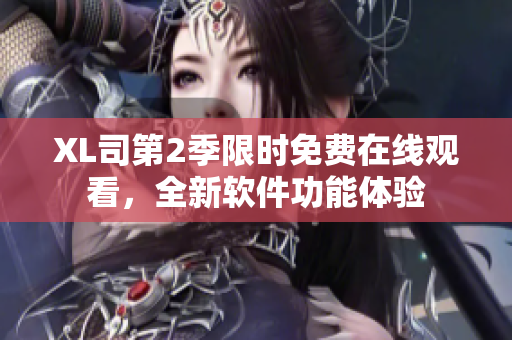 XL司第2季限時(shí)免費(fèi)在線觀看，全新軟件功能體驗(yàn)