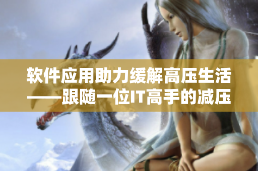軟件應(yīng)用助力緩解高壓生活——跟隨一位IT高手的減壓之路
