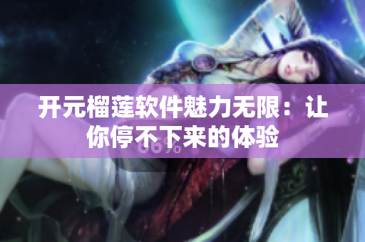 開元榴蓮軟件魅力無限：讓你停不下來的體驗(yàn)