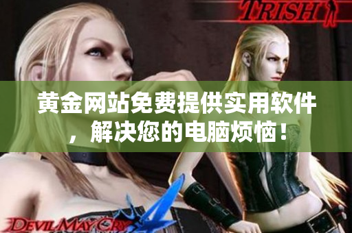 黃金網(wǎng)站免費(fèi)提供實(shí)用軟件，解決您的電腦煩惱！