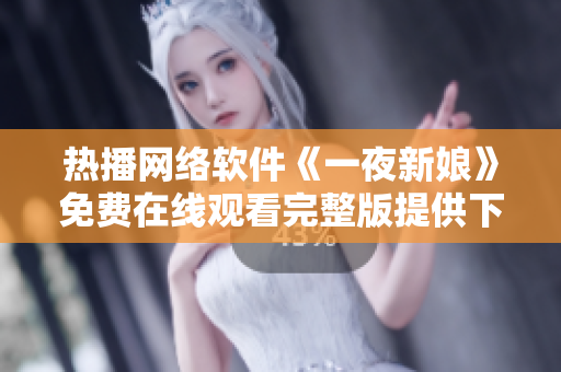 熱播網(wǎng)絡(luò)軟件《一夜新娘》免費(fèi)在線(xiàn)觀(guān)看完整版提供下載