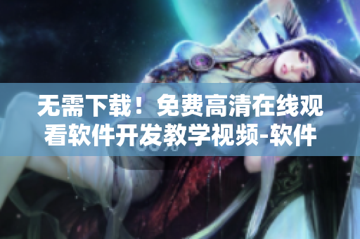 無(wú)需下載！免費(fèi)高清在線觀看軟件開(kāi)發(fā)教學(xué)視頻-軟件編輯必看！