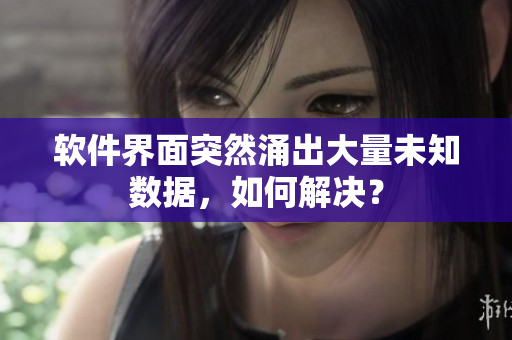 軟件界面突然涌出大量未知數(shù)據(jù)，如何解決？