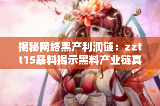 揭秘網(wǎng)絡(luò)黑產(chǎn)利潤鏈：zztt15暴料揭示黑料產(chǎn)業(yè)鏈真相
